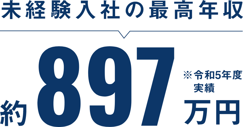 未経験入社の最高年収約897万円※令和5年度実績