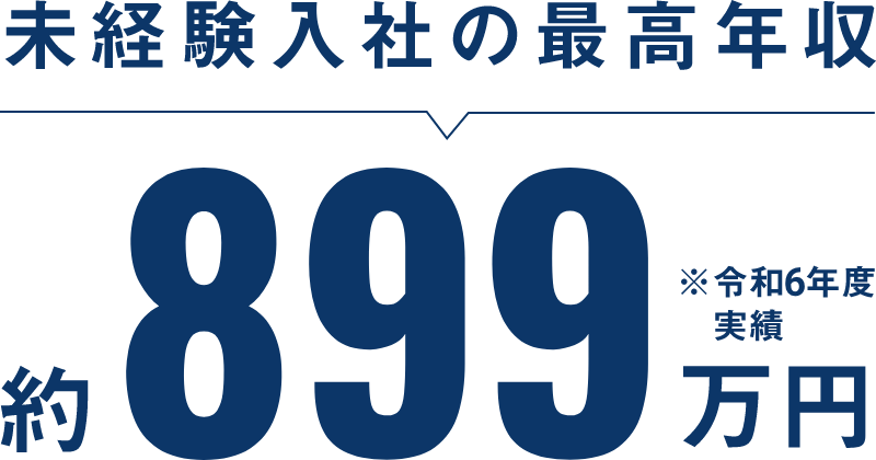 未経験入社の最高年収約899万円※令和6年度実績